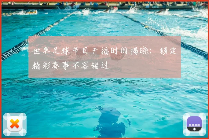 世界足球节目开播时间揭晓：锁定精彩赛事不容错过