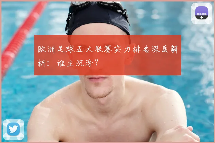 欧洲足球五大联赛实力排名深度解析：谁主沉浮？